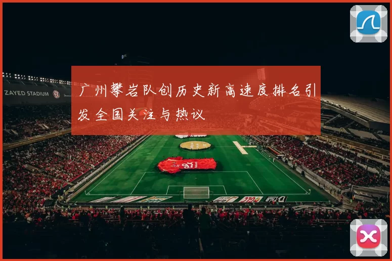 广州攀岩队创历史新高速度排名引发全国关注与热议