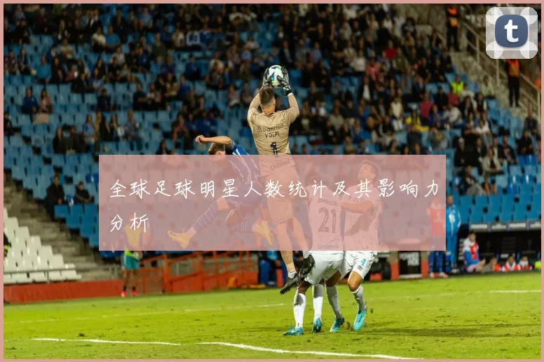 全球足球明星人数统计及其影响力分析