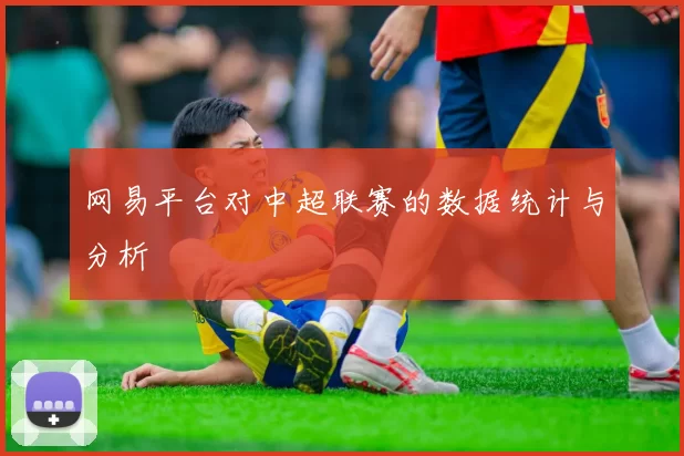 网易平台对中超联赛的数据统计与分析