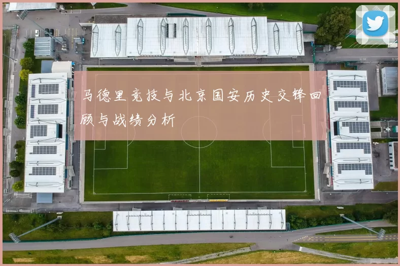 马德里竞技与北京国安历史交锋回顾与战绩分析