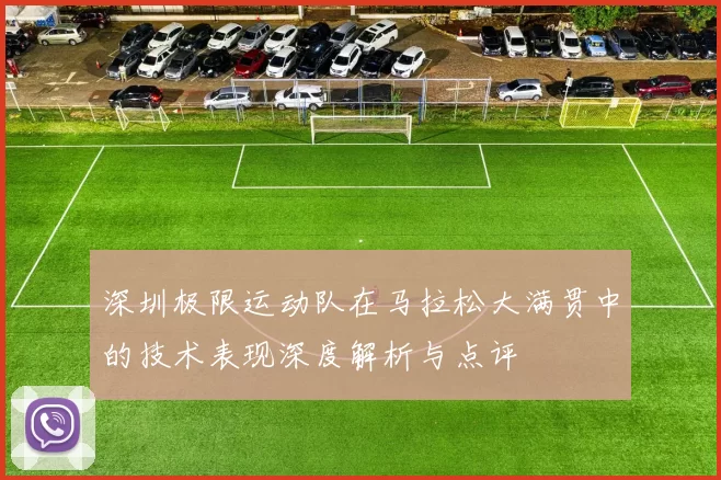 深圳极限运动队在马拉松大满贯中的技术表现深度解析与点评