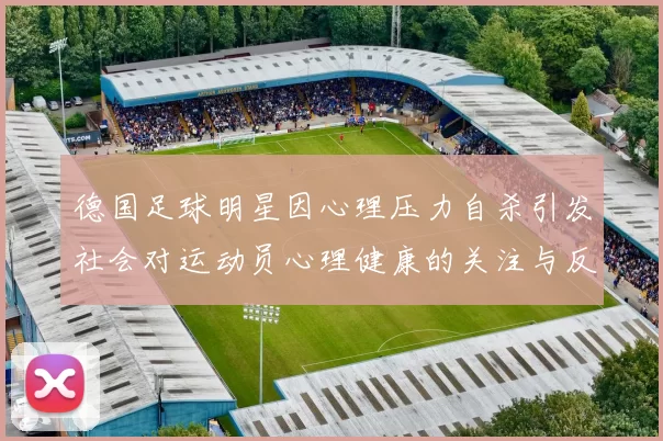 德国足球明星因心理压力自杀引发社会对运动员心理健康的关注与反思