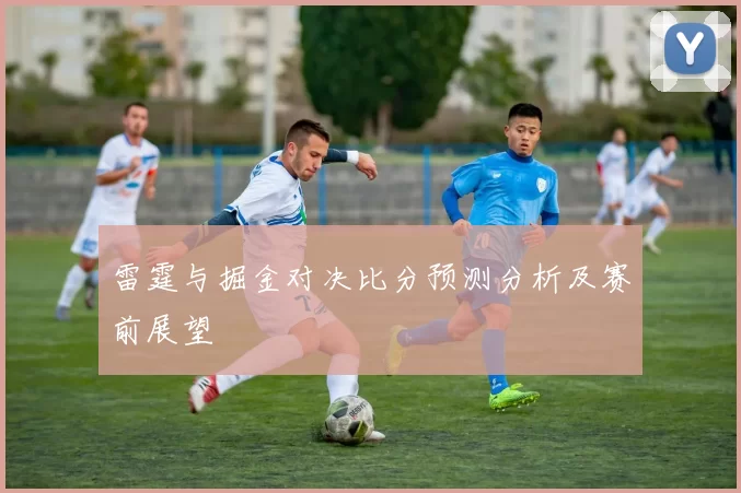 雷霆与掘金对决比分预测分析及赛前展望