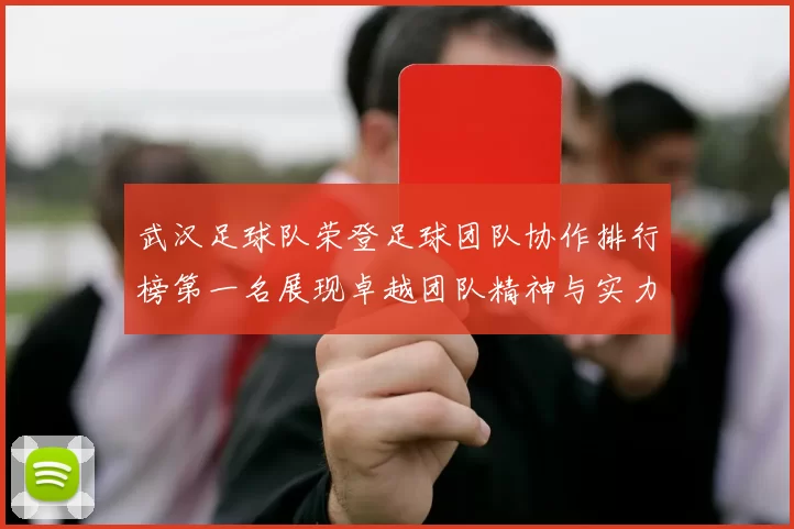 武汉足球队荣登足球团队协作排行榜第一名展现卓越团队精神与实力
