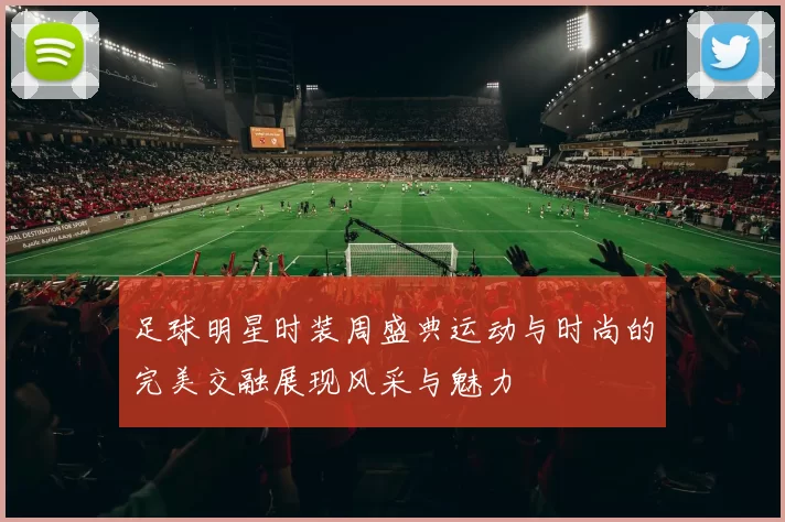足球明星时装周盛典运动与时尚的完美交融展现风采与魅力