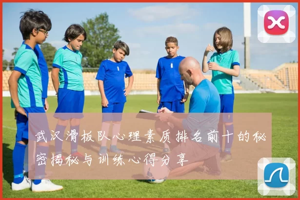 武汉滑板队心理素质排名前十的秘密揭秘与训练心得分享