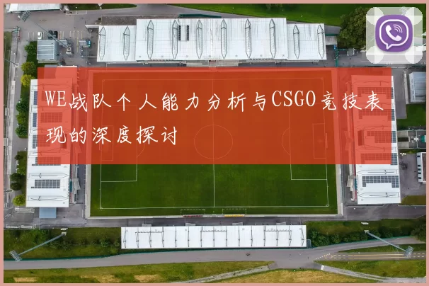 WE战队个人能力分析与CSGO竞技表现的深度探讨