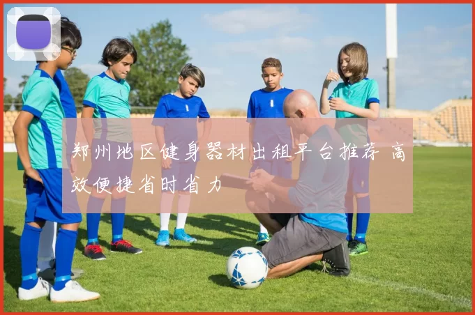 郑州地区健身器材出租平台推荐 高效便捷省时省力