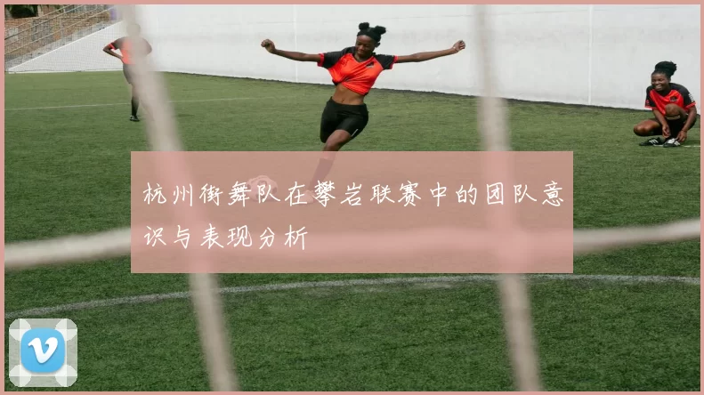杭州街舞队在攀岩联赛中的团队意识与表现分析