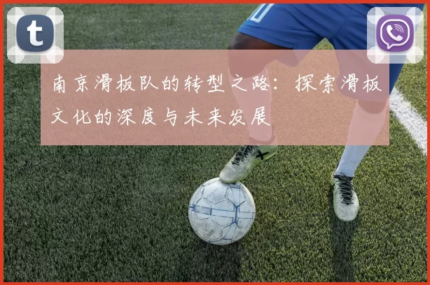 南京滑板队的转型之路：探索滑板文化的深度与未来发展