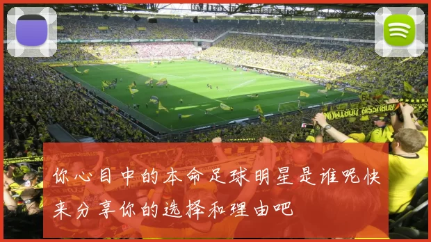 你心目中的本命足球明星是谁呢快来分享你的选择和理由吧