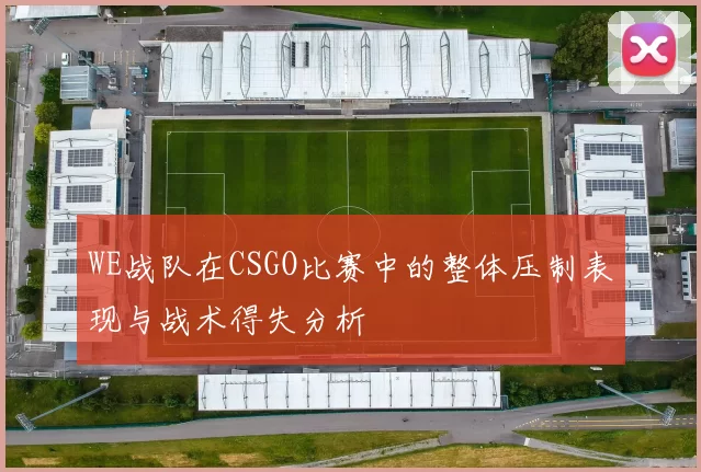 WE战队在CSGO比赛中的整体压制表现与战术得失分析