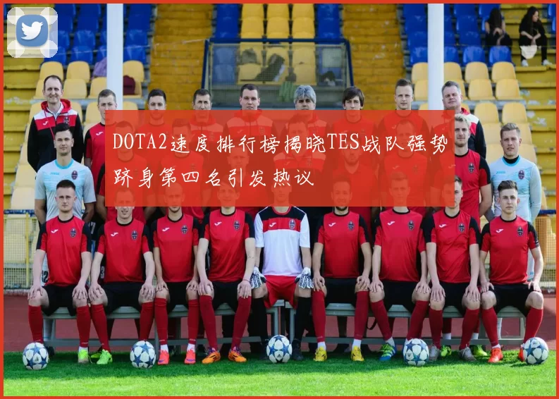 DOTA2速度排行榜揭晓TES战队强势跻身第四名引发热议