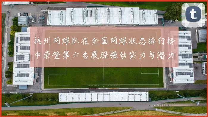 杭州网球队在全国网球状态排行榜中荣登第六名展现强劲实力与潜力