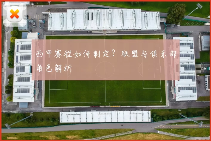 西甲赛程如何制定？联盟与俱乐部角色解析