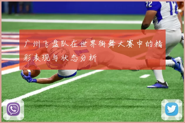 广州飞盘队在世界街舞大赛中的精彩表现与状态分析